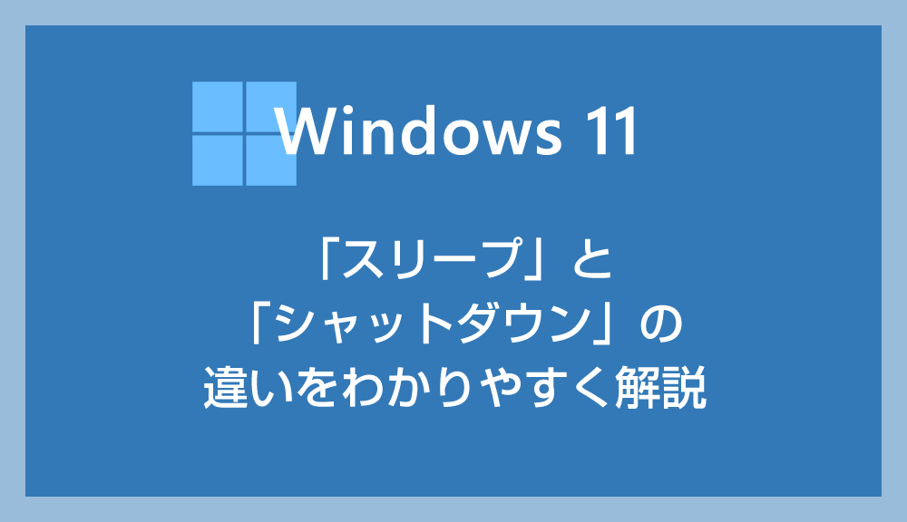 Windows 11 スリープとシャットダウンの違いをわかりやすく解説します