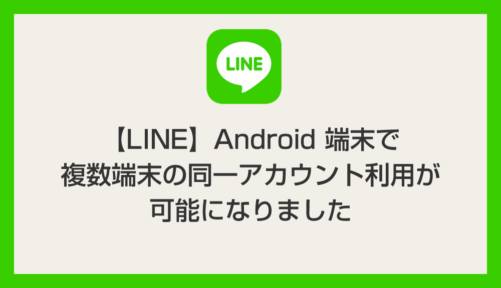 【LINE】Android端末で複数端末の同一アカウント利用が可能に（2台目のスマホやタブレットをサブ端末として利用可能）