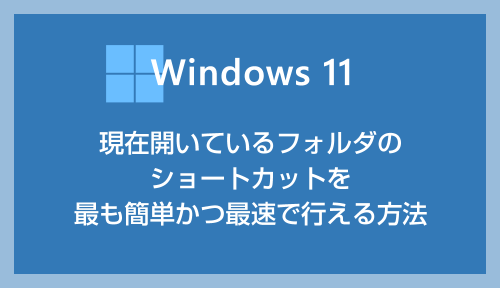 Windows 11 現在開いているフォルダのショートカットを簡単に作成する方法
