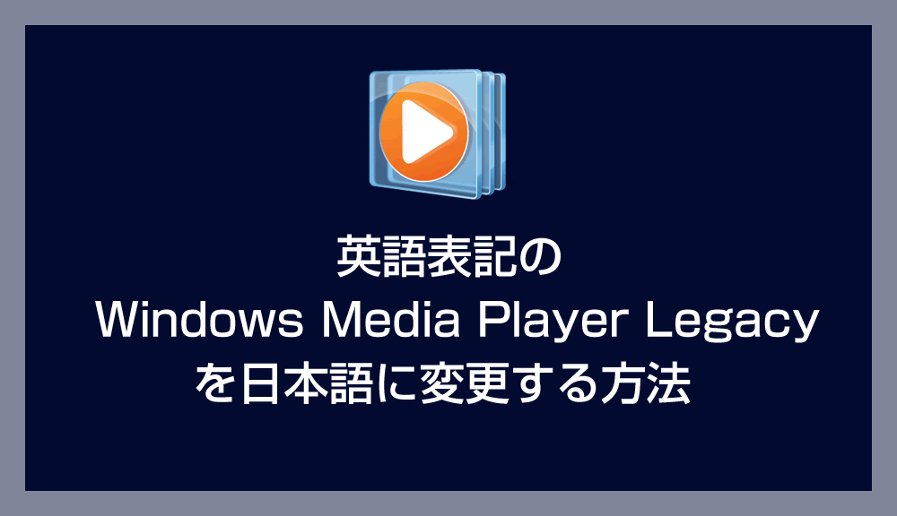 英語表記の Windows Media Player Legacy を日本語に変更する方法