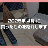 2025年4月の買い物レポート｜コスパ＆満足度で選んだアイテム紹介